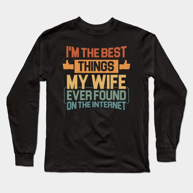 Husband gift - Im The Best Thing My Wife Ever Found On The Internet Funny Long Sleeve T-Shirt by Cosmic Art